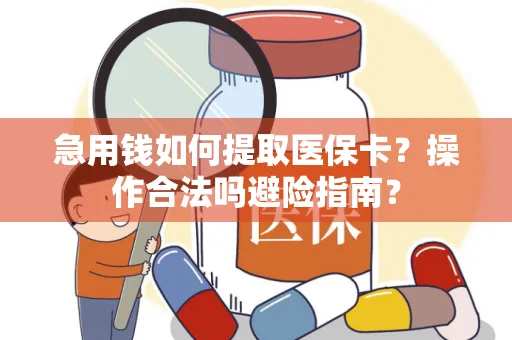 急用钱如何提取医保卡？操作合法吗避险指南？